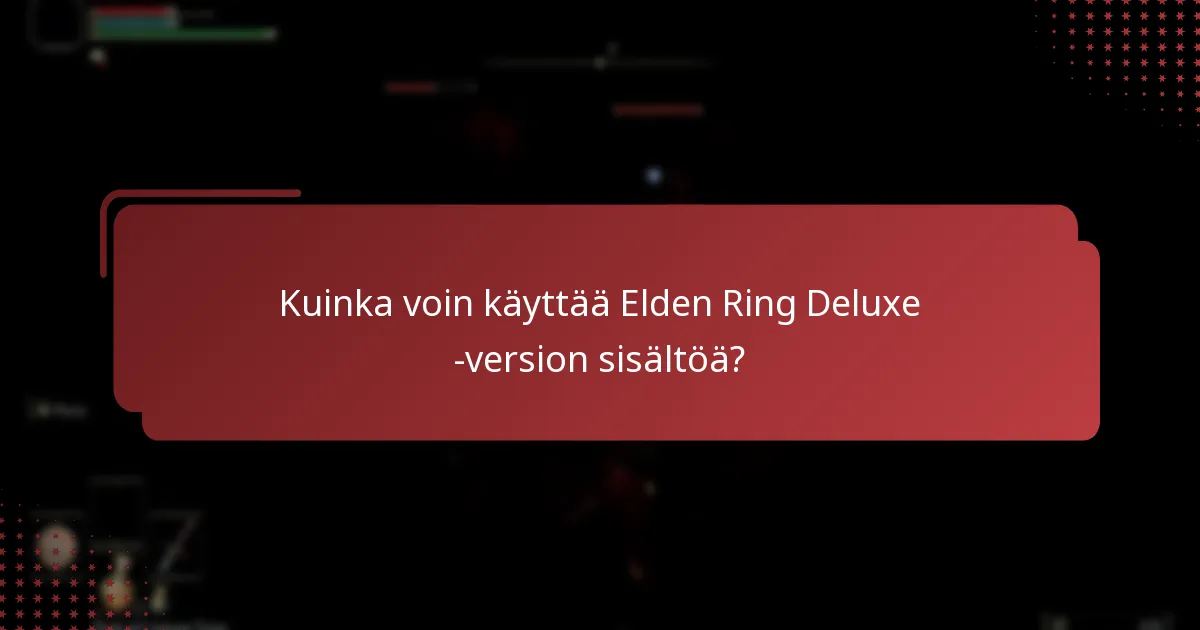 Kuinka voin käyttää Elden Ring Deluxe -version sisältöä?