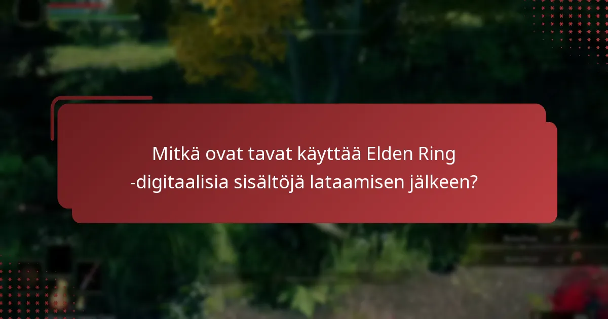 Mitkä ovat tavat käyttää Elden Ring -digitaalisia sisältöjä lataamisen jälkeen?