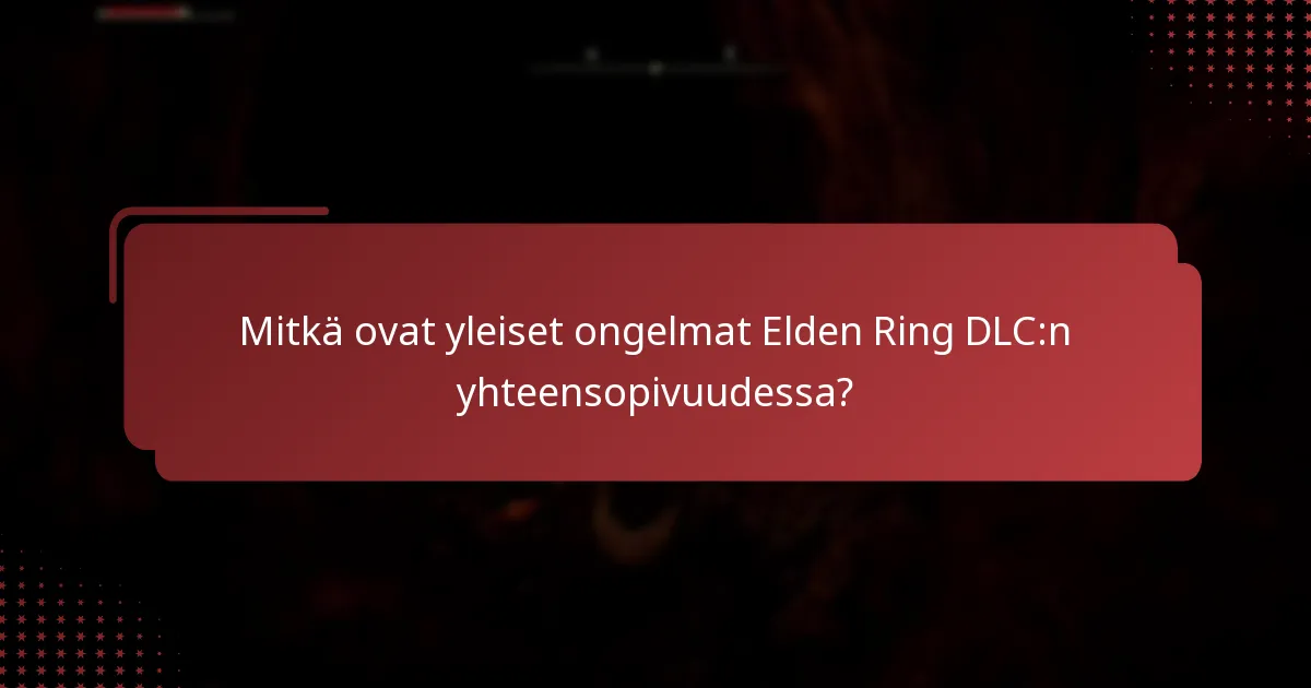 Mitkä ovat yleiset ongelmat Elden Ring DLC:n yhteensopivuudessa?