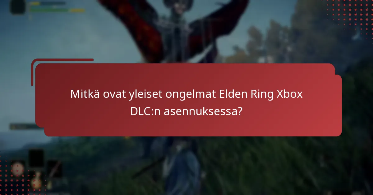 Mitkä ovat yleiset ongelmat Elden Ring Xbox DLC:n asennuksessa?